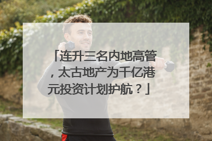 连升三名内地高管，太古地产为千亿港元投资计划护航？