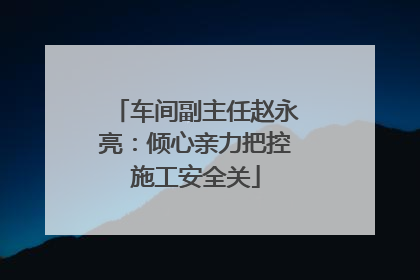 车间副主任赵永亮：倾心亲力把控施工安全关
