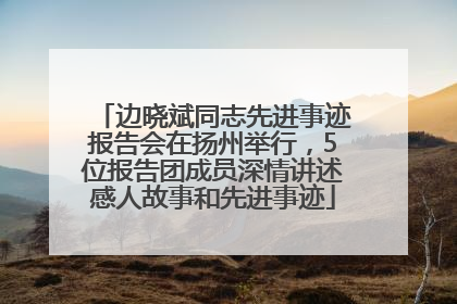 边晓斌同志先进事迹报告会在扬州举行，5位报告团成员深情讲述感人故事和先进事迹