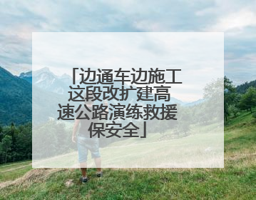 边通车边施工 这段改扩建高速公路演练救援保安全