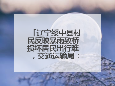 辽宁绥中县村民反映暴雨致桥损坏居民出行难，交通运输局：保证处理好