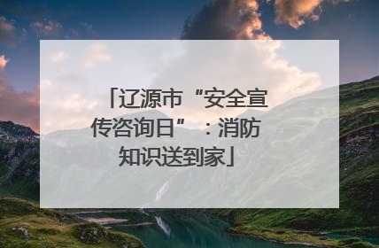 辽源市“安全宣传咨询日”：消防知识送到家