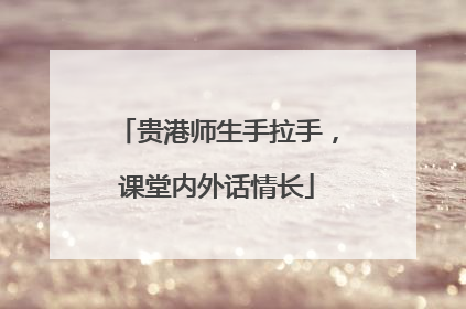 贵港师生手拉手，课堂内外话情长