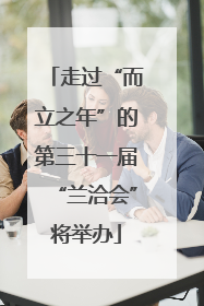 走过“而立之年”的第三十一届“兰洽会”将举办