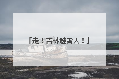 走！吉林避暑去！