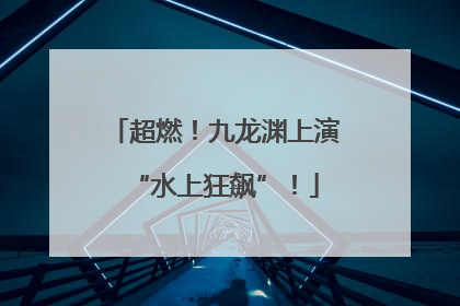 超燃！九龙渊上演“水上狂飙”！