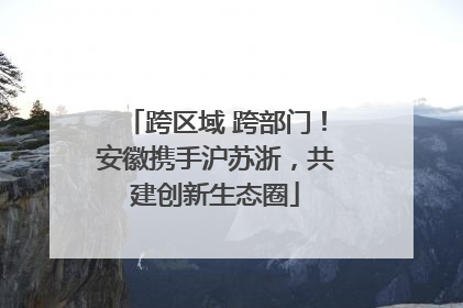 跨区域 跨部门！安徽携手沪苏浙，共建创新生态圈