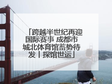 跨越半世纪再迎国际赛事 成都市城北体育馆蓄势待发丨探馆世运