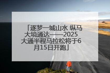 逐梦一城山水 纵马大境通达——2025大通半程马拉松将于6月15日开跑