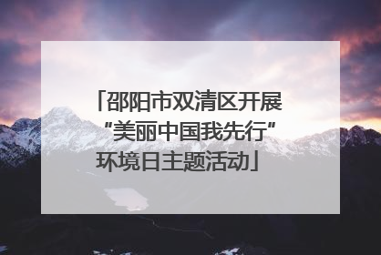 邵阳市双清区开展“美丽中国我先行”环境日主题活动