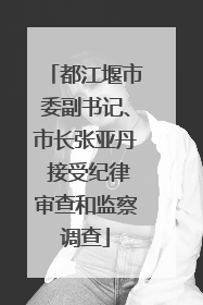 都江堰市委副书记、市长张亚丹 接受纪律审查和监察调查