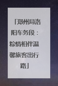 郑州局洛阳车务段：粽情相伴温馨旅客出行路