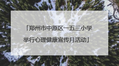 郑州市中原区一五三小学举行心理健康宣传月活动