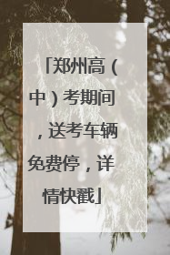 郑州高（中）考期间，送考车辆免费停，详情快戳