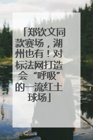 郑钦文同款赛场，湖州也有！对标法网打造会“呼吸”的一流红土球场