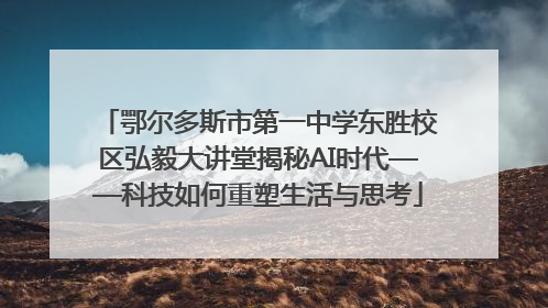 鄂尔多斯市第一中学东胜校区弘毅大讲堂揭秘AI时代——科技如何重塑生活与思考