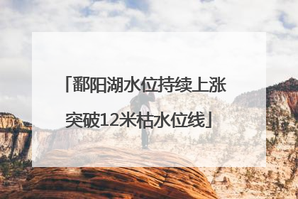 鄱阳湖水位持续上涨 突破12米枯水位线