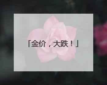 金价，大跌！