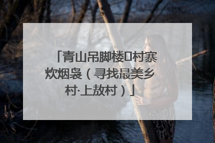 青山吊脚楼 村寨炊烟袅（寻找最美乡村·上敖村）