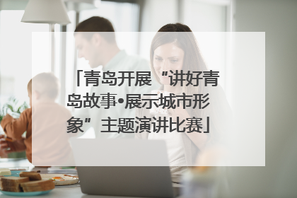青岛开展“讲好青岛故事•展示城市形象”主题演讲比赛