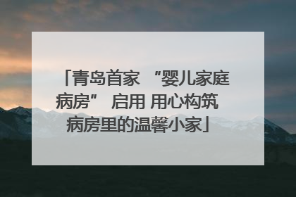青岛首家 “婴儿家庭病房” 启用 用心构筑病房里的温馨小家
