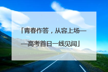 青春作答，从容上场——高考首日一线见闻
