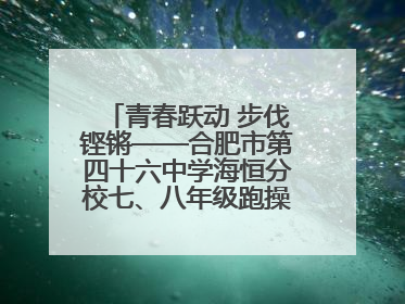 青春跃动 步伐铿锵——合肥市第四十六中学海恒分校七、八年级跑操比赛圆满落幕