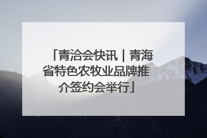 青洽会快讯｜青海省特色农牧业品牌推介签约会举行