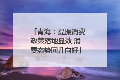 青海：提振消费政策落地显效 消费态势回升向好
