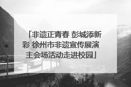 非遗正青春 彭城添新彩 徐州市非遗宣传展演主会场活动走进校园