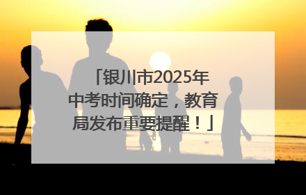 银川市2025年中考时间确定，教育局发布重要提醒！
