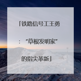 铁路信号工王勇：“草根发明家”的指尖革新