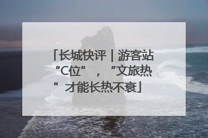 长城快评｜游客站“C位”，“文旅热”才能长热不衰