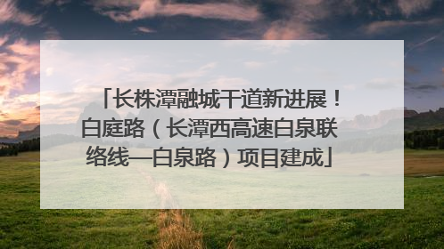 长株潭融城干道新进展！白庭路（长潭西高速白泉联络线—白泉路）项目建成
