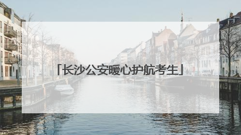 长沙公安暖心护航考生