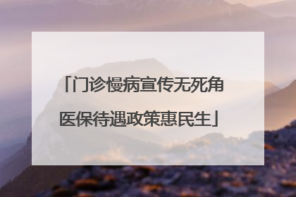 门诊慢病宣传无死角 医保待遇政策惠民生