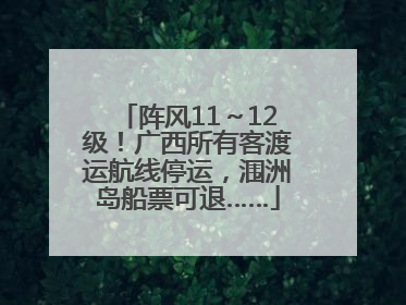 阵风11～12级！广西所有客渡运航线停运，涠洲岛船票可退……