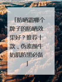 防晒霜哪个牌子的防晒效果好？推荐十款，伪素颜牛奶肌防黑必备