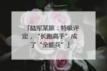 陆军某旅：特级评定，“长跑高手”成了“全能兵”