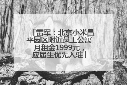 雷军：北京小米昌平园区附近员工公寓月租金1999元，应届生优先入驻