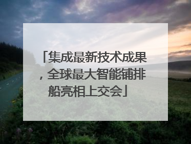 集成最新技术成果，全球最大智能铺排船亮相上交会