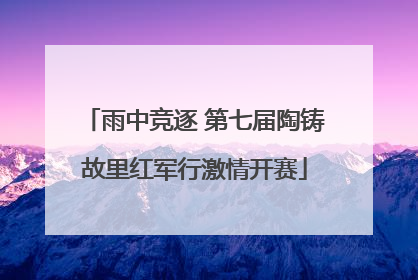 雨中竞逐 第七届陶铸故里红军行激情开赛