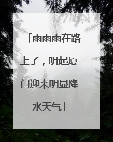 雨雨雨在路上了，明起厦门迎来明显降水天气
