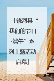 饶河县“我们的节日·端午”系列主题活动启幕