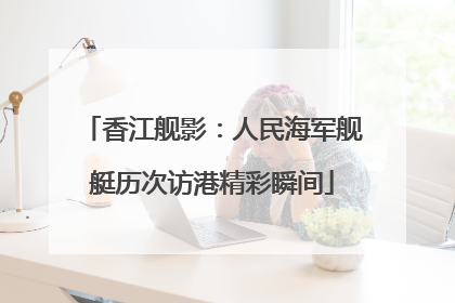 香江舰影：人民海军舰艇历次访港精彩瞬间