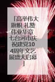 高举伟大旗帜 礼赞伟业华章 七台河市庆祝建党104周年文艺展盛大启幕