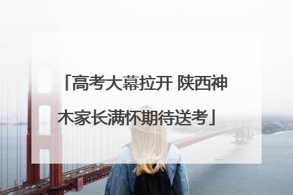 高考大幕拉开 陕西神木家长满怀期待送考