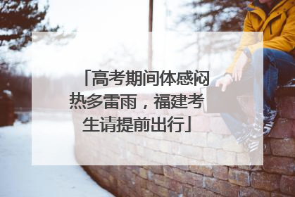 高考期间体感闷热多雷雨，福建考生请提前出行