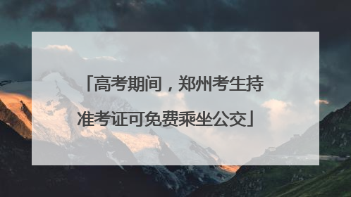高考期间，郑州考生持准考证可免费乘坐公交