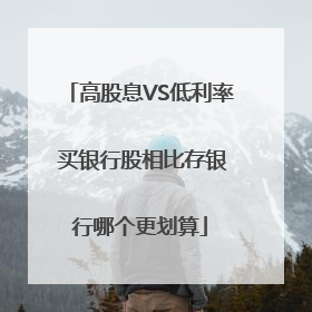 高股息VS低利率 买银行股相比存银行哪个更划算